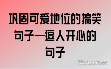 巩固可爱地位的搞笑句子逗人开心的句子