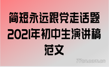 简短永远跟党走话题2021年初中生演讲稿范文