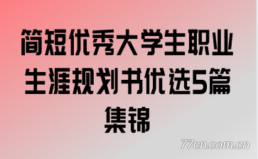 简短优秀大学生职业生涯规划书优选5篇集锦