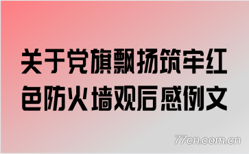 关于党旗飘扬筑牢红色防火墙观后感例文