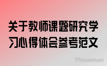 关于教师课题研究学习心得体会参考范文