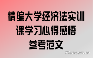 精编大学经济法实训课学习心得感悟参考范文