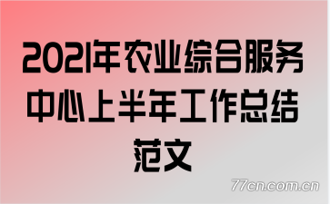 2021年农业综合服务中心上半年工作总结范文