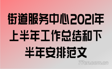 街道服务中心2021年上半年工作总结和下半年安排范文