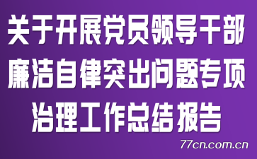 关于开展党员领导干部廉洁自律突出问题专项治理工作总结报告