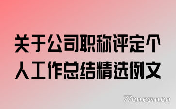 关于公司职称评定个人工作总结精选例文