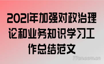 2021年加强对政治理论和业务知识学习工作总结范文