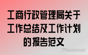 工商行政管理局关于工作总结及工作计划的报告范文